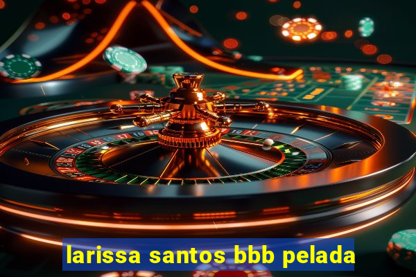 larissa santos bbb pelada